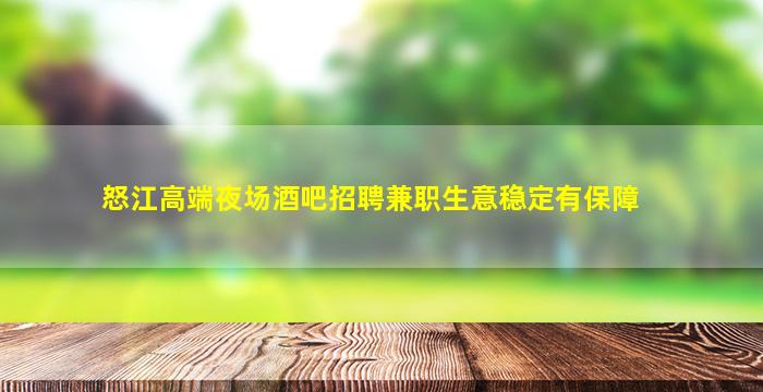 怒江高端夜场酒吧招聘兼职生意稳定有保障